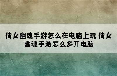 倩女幽魂手游怎么在电脑上玩 倩女幽魂手游怎么多开电脑